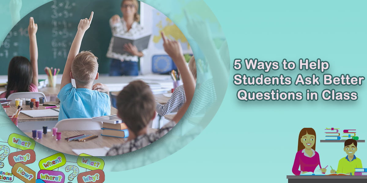 5 Ways to Help Students Ask Better Questions in Class