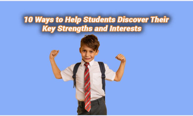 10 Ways to Help Students Discover Their Key Strengths and Interests