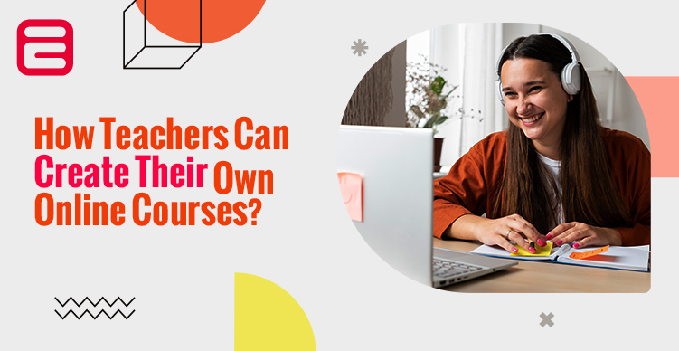 How Teachers Can Create Their Own Online Courses-